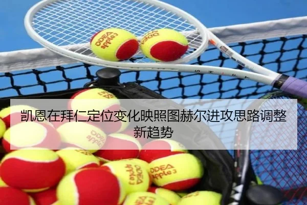凯恩在拜仁定位变化映照图赫尔进攻思路调整新趋势