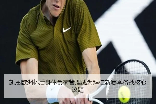 凯恩欧洲杯后身体负荷管理成为拜仁新赛季备战核心议题